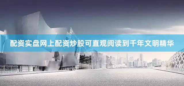 配资实盘网上配资炒股可直观阅读到千年文明精华