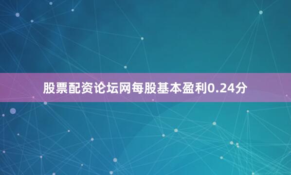 股票配资论坛网每股基本盈利0.24分