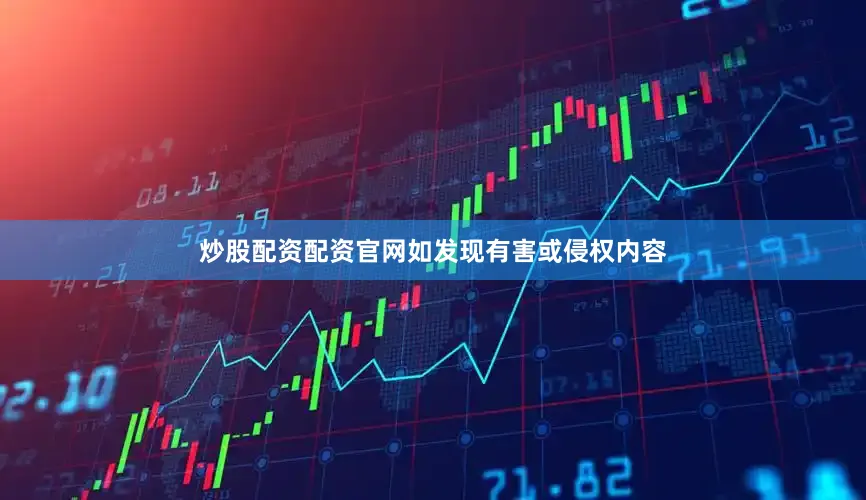 炒股配资配资官网如发现有害或侵权内容