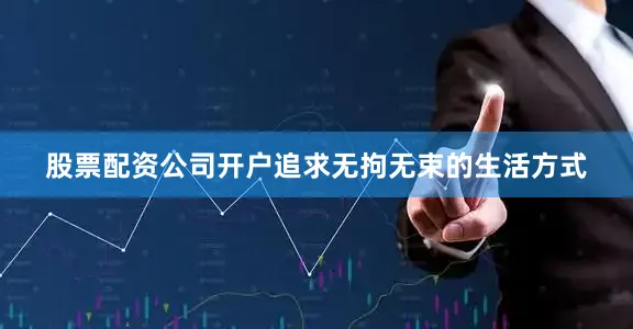 股票配资公司开户追求无拘无束的生活方式
