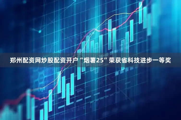 郑州配资网炒股配资开户“烟薯25”荣获省科技进步一等奖
