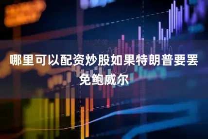 哪里可以配资炒股如果特朗普要罢免鲍威尔