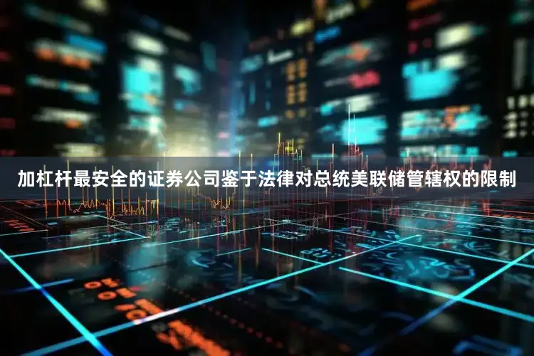加杠杆最安全的证券公司　　鉴于法律对总统美联储管辖权的限制