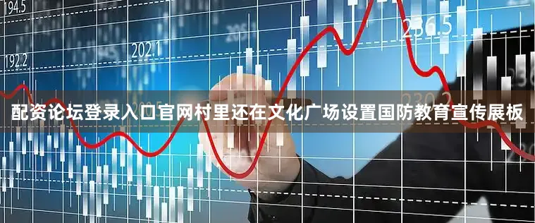 配资论坛登录入口官网村里还在文化广场设置国防教育宣传展板