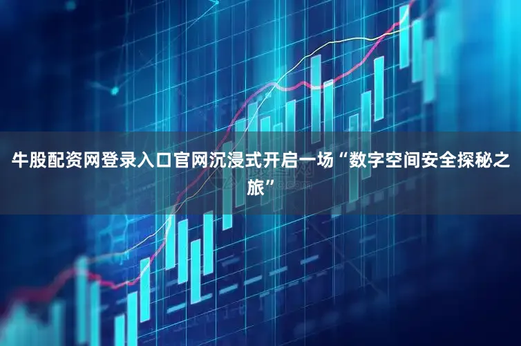 牛股配资网登录入口官网沉浸式开启一场“数字空间安全探秘之旅”